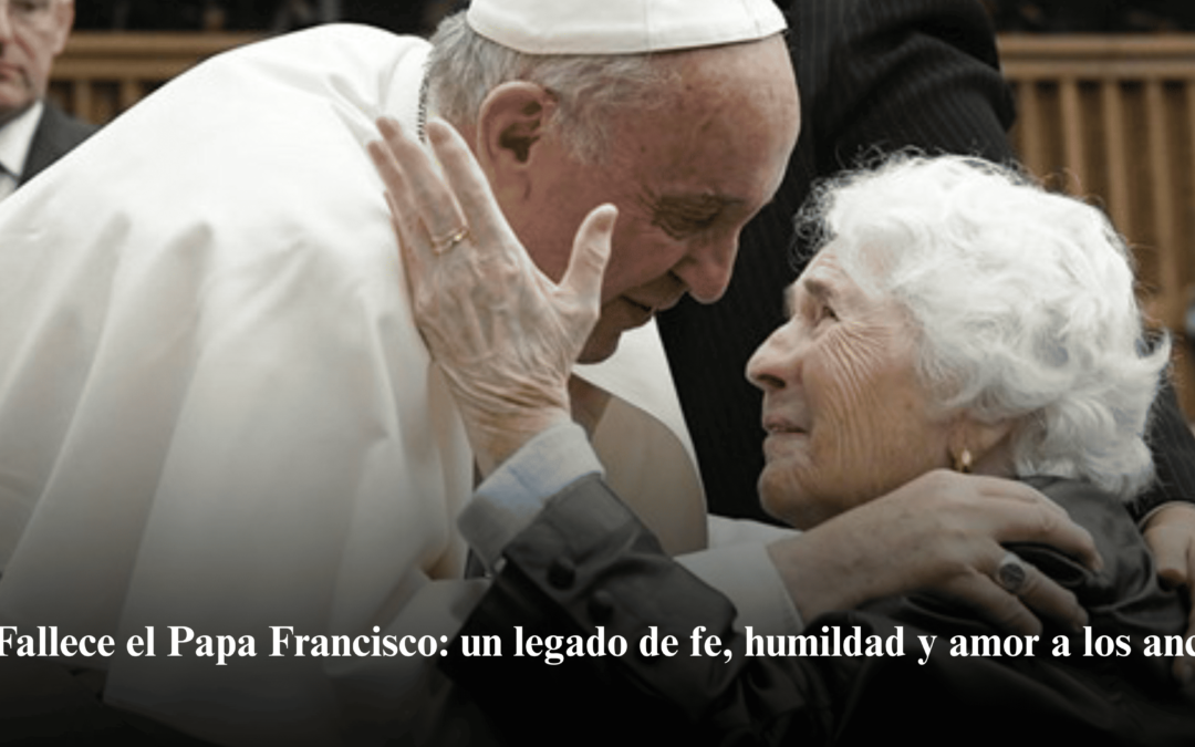 Fallece el Papa Francisco: un legado de fe, humildad y amor a los ancianos