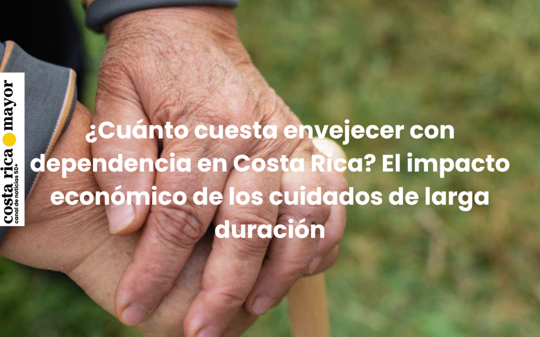 ¿Cuánto cuesta envejecer con dependencia en Costa Rica? El impacto económico de los cuidados de larga duración