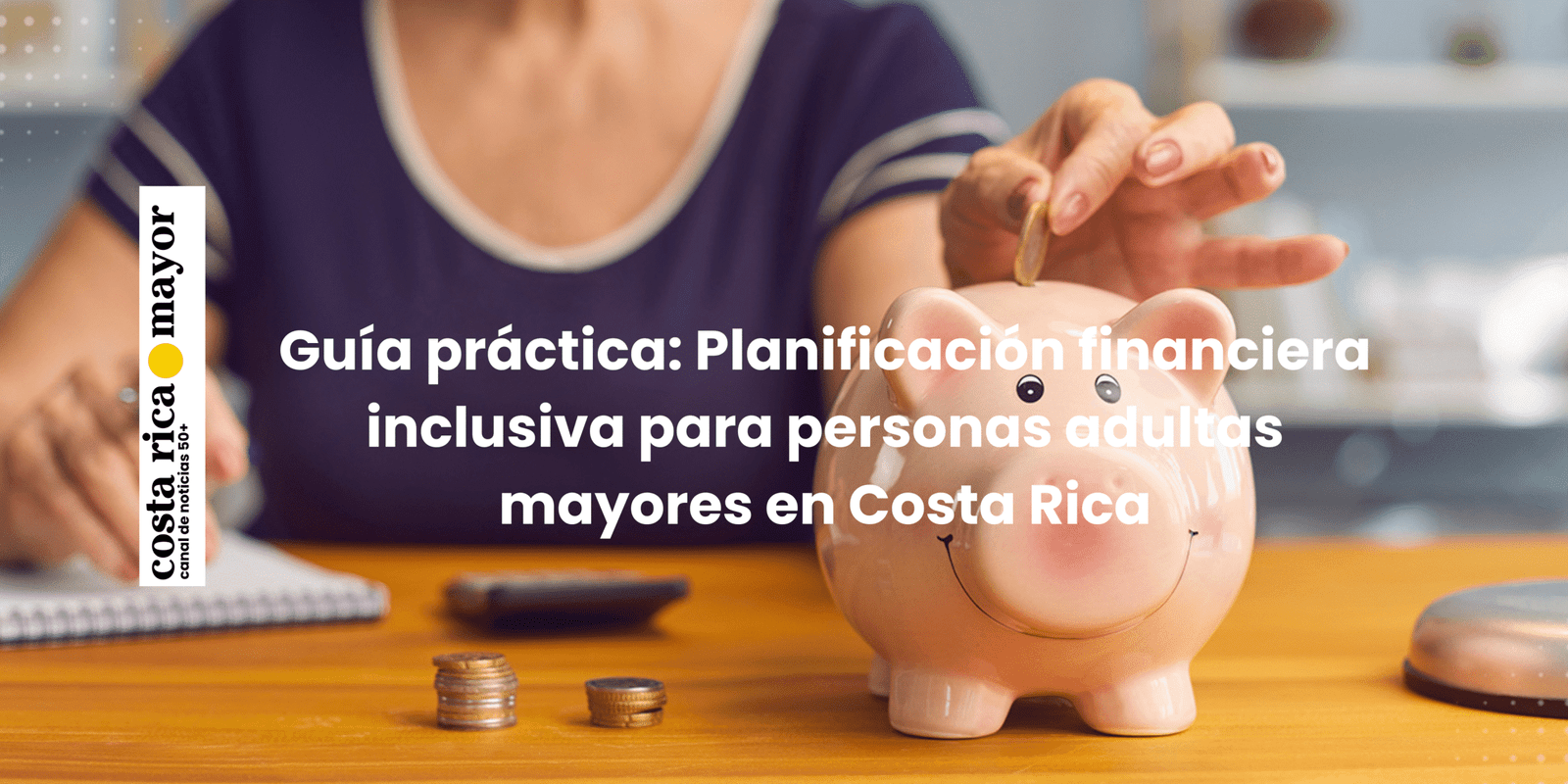 Guía práctica: Planificación financiera inclusiva para personas adultas mayores en Costa Rica