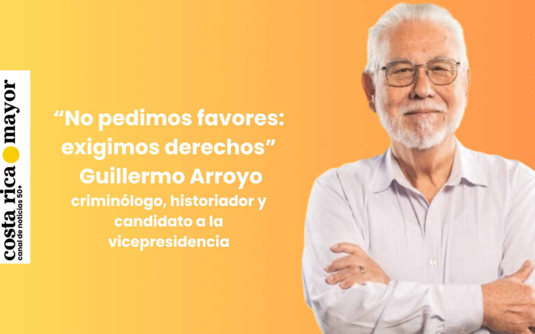 “No pedimos favores: exigimos derechos”.  Entrevista con Guillermo Arroyo, criminólogo, historiador y candidato a la vicepresidencia: la autonomía y la dignidad de las personas mayores como ejes de una Costa Rica más justa