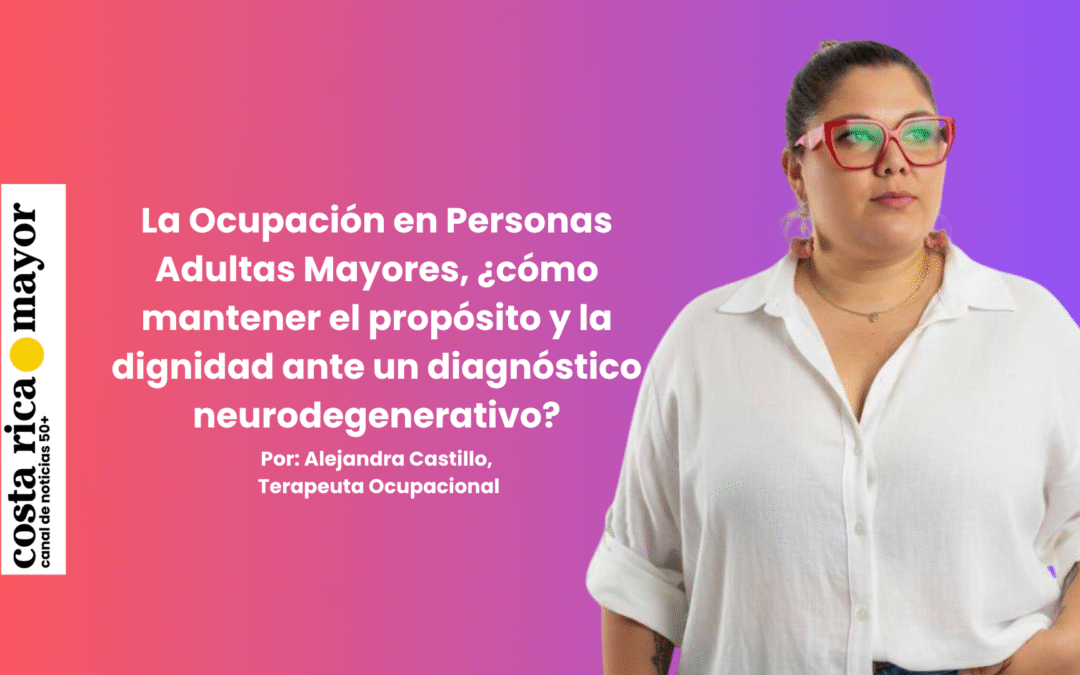Salud: La Ocupación en Personas Adultas Mayores, ¿cómo mantener el propósito y la dignidad ante un diagnóstico neurodegenerativo?